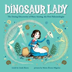 Dinosaur Lady: The Daring Discoveries of Mary Anning, the First Paleontologist de Linda Skeers