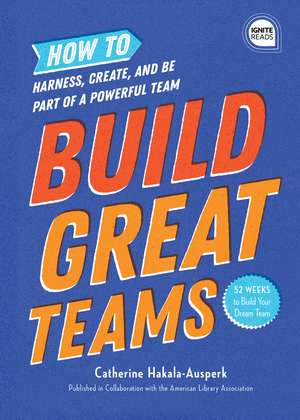 Build Great Teams: How to Harness, Create, and Be Part of a Powerful Team de Catherine Hakala-Ausperk