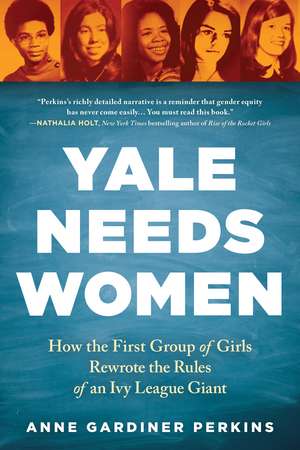 Yale Needs Women: How the First Group of Girls Rewrote the Rules of an Ivy League Giant de Anne Gardiner Perkins