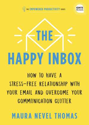 The Happy Inbox: How to Have a Stress-Free Relationship with Your Email and Overcome Your Communication Clutter de Maura Thomas