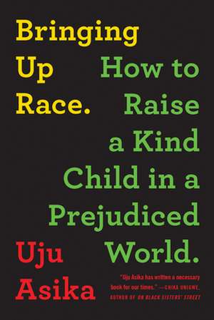 Bringing Up Race: How to Raise a Kind Child in a Prejudiced World de Uju Asika