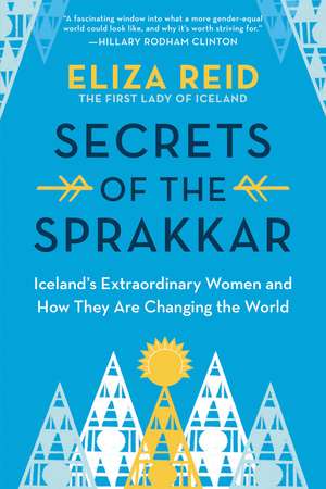 Secrets of the Sprakkar: Iceland’s Extraordinary Women and How They Are Changing the World de Eliza Reid