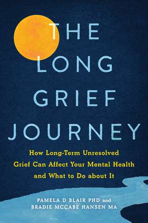 The Long Grief Journey: How Long-Term Unresolved Grief Can Affect Your Mental Health and What to Do About It de Pamela D Blair PhD