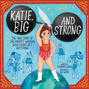 Katie, Big and Strong: The True Story of the Mighty Woman Who Could Lift Anything de Jennifer Cooper