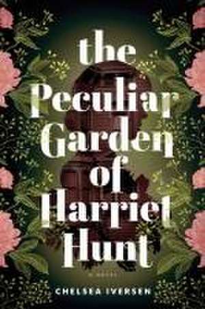 The Peculiar Garden of Harriet Hunt de Chelsea Iversen