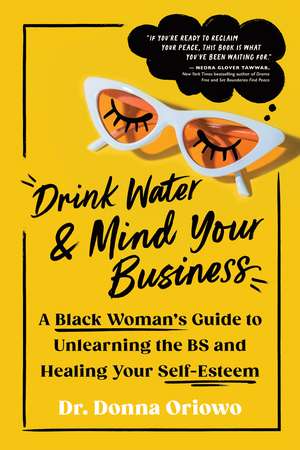 Drink Water and Mind Your Business: A Black Woman's Guide to Unlearning the BS and Healing Your Self-Esteem de Donna Oriowo