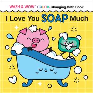 I Love You Soap Much: Wash & Wow Color-Changing Bath Book de Rose Rossner