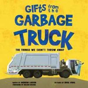 Gifts from the Garbage Truck: A True Story About the Things We (Don't) Throw Away de Andrew Larsen