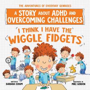 I Think I Have the Wiggle Fidgets: A Story about ADHD and Overcoming Challenges de Barbara Esham