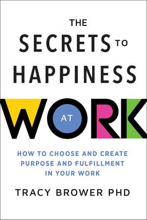 The Secrets to Happiness at Work: How to Choose and Create Purpose and Fulfillment in Your Work de Tracy Brower PhD