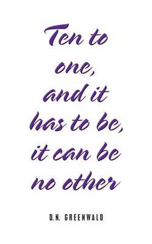 Ten to One, and It Has to Be, It Can Be No Other de D. N. Greenwald