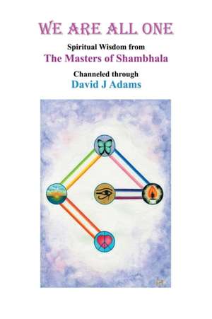 We Are All One: Spiritual Wisdom from the Masters of Shambhala Channeled Through David J Adams de David J. Adams