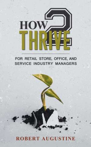 How2thrive: For Retail Store, Office, and Service Industry Managers de Robert Augustine