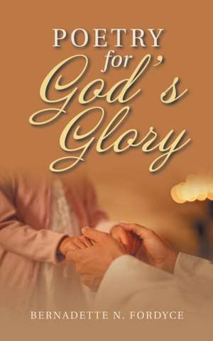 Poetry for God's Glory de Bernadette N. Fordyce