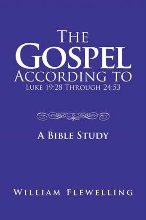 The Gospel According to Luke 19: 28 Through 24:53: A Bible Study de William Flewelling