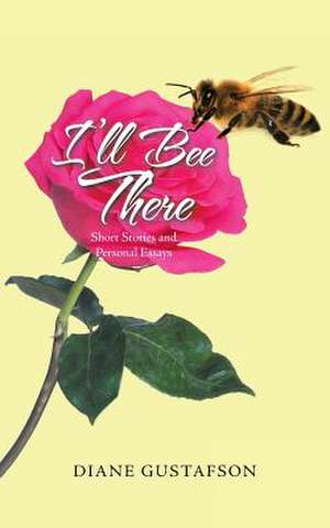 I'll Bee There: Short Stories and Personal Essays de Diane Gustafson