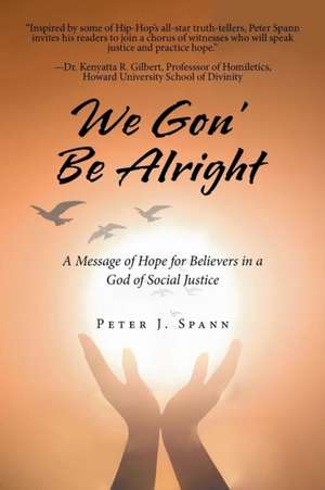 We Gon' Be Alright: A Message of Hope for Believers in a God of Social Justice de Peter J. Spann