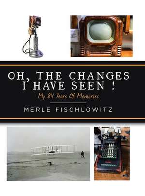 Oh, the Changes I Have Seen!: My 84 Years of Memories de Merle Fischlowitz