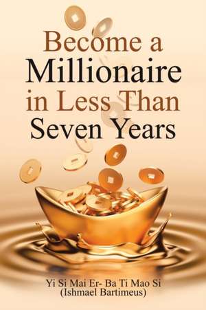 Become a Millionaire in Less Than Seven Years de Ishmael Bartimeus