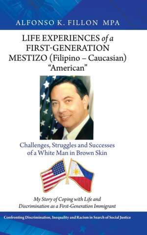 Life Experiences of a First-Generation Mestizo (Filipino - Caucasian) American: Challenges, Struggles and Successes of a White Man in Brown Skin de Alfonso K. Fillon Mpa