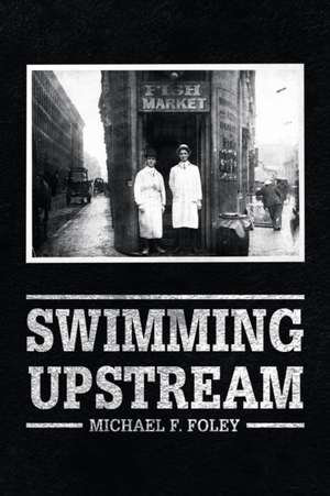 Swimming Upstream: Four Generations of Fishmongering de Michael F. Foley