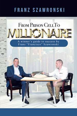 From Prison Cell to Millionaire de Franz Szawronski