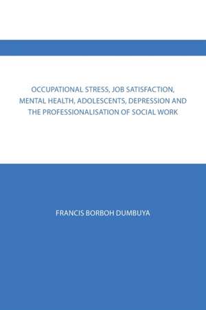 Occupational Stress, Job Satisfaction, Mental Health, Adolescents, Depression and the Professionalisation of Social Work de Francis Borboh Dumbuya