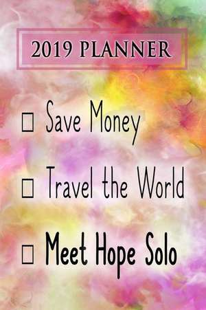 2019 Planner: Save Money, Travel the World, Meet Hope Solo: Hope Solo 2019 Planner de Dainty Diaries