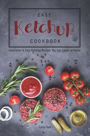 Easy Ketchup Cookbook: Innovative & Easy Ketchup Recipes You Can Create at Home de Carla Hale