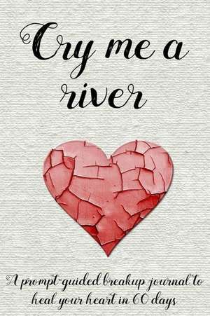 Cry Me a River: A Prompt-Guided Breakup Journal to Heal Your Heart in 60 Days de Too Little Too Late Journals