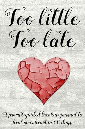 Too Little Too Late: A Prompt-Guided Breakup Journal to Heal Your Heart in 60 Days de Too Little Too Late Journals