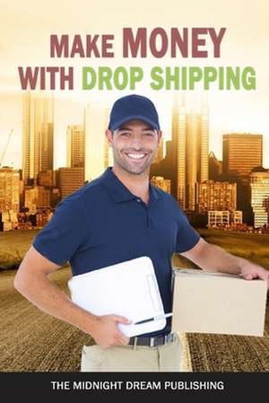 Drop Shipping: Make Money with Drop Shipping: How to Make Money with Drop Shipping de The Midnight Dream Publishing