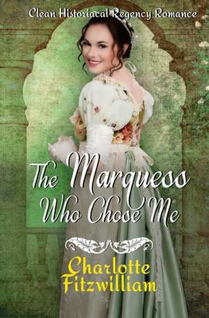 The Marquess Who Chose Me: Clean Historical Regency Romance de Charlotte Fitzwilliam