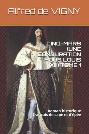 Cinq-Mars (Une Conjuration Sous Louis XIII) Tome 1: Roman Historique Français de Cape Et d'Épée de Alfred De Vigny