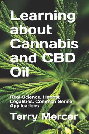 Learning about Cannabis and CBD Oil: Real Science, Honest Legalities, Common Sense Applications de Terry Mercer