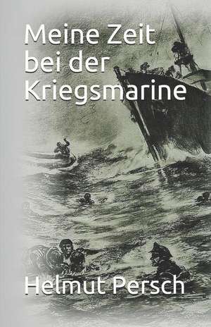 Meine Zeit Bei Der Kriegsmarine de Helmut Persch Postum