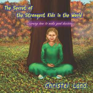 The Secret of the Strongest Kids in the World: Learning How to Make Good Decisions de Christel Land