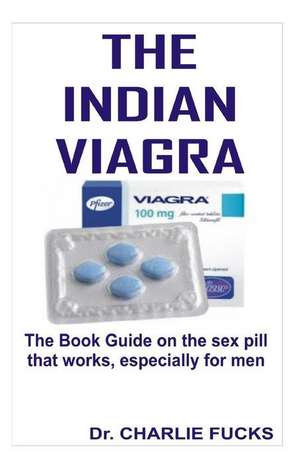 The Indian Viagra: The Book Guide on Sex Pill That Works, Especially for Men de Dr Charlie Fucks