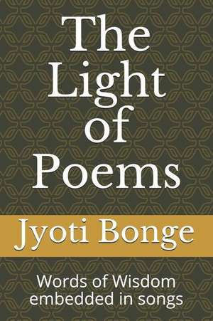 The Light of Poems: Words of Wisdom Embedded in Songs de Jyoti Bonge