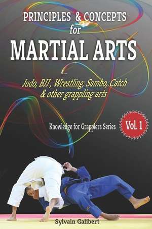 Principles and Concepts for Martial Arts: Principles of Martial Arts for Judo, Bjj, Wrestling, Sambo and Other Grappling Arts de Sylvain Galibert