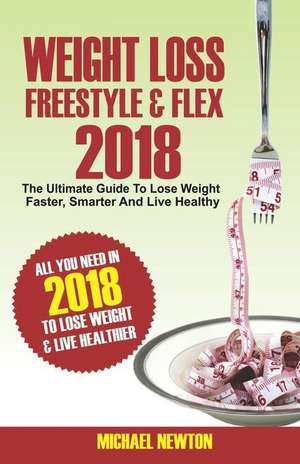 Weight Loss Freestyle & Flex 2018: The Ultimate Guide to Lose Weight Faster, Smarter & Live Healthier de Michael Newton