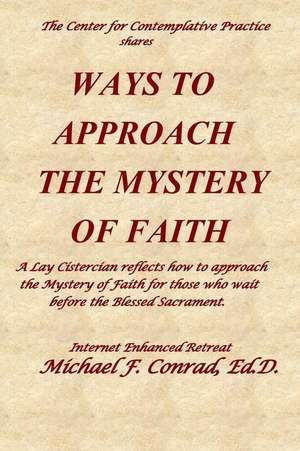 Ways to Approach the Mystery of Faith: A Lay Cistercian Refects on How to Approach the Mystery of Faith for Those Who Wait Before the Blessed Sacramen de Michael Conrad