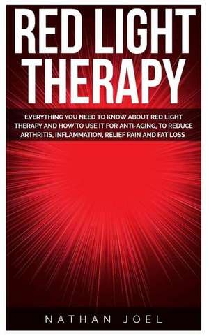 Red Light Therapy: Everything You Need to Know about Red Light Therapy and How to Use It for Anti-Aging, to Reduce Arthritis, Inflammatio de Doctor Nathan Joel