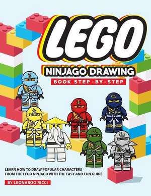 Lego Ninjago Drawing Book Step-By-Step: Learn How to Draw Popular Characters from the Lego Ninjago with the Easy and Fun Guide de Leonardo Ricci