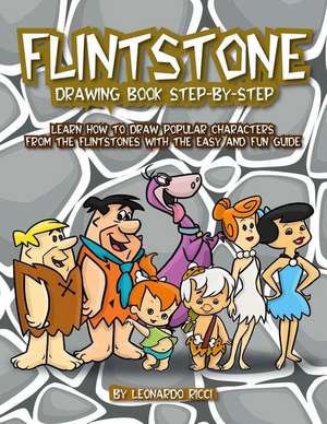 Flinstone Drawing Book Step-By-Step: Learn How to Draw Popular Characters from the Flintstones with the Easy and Fun Guide de Leonardo Ricci