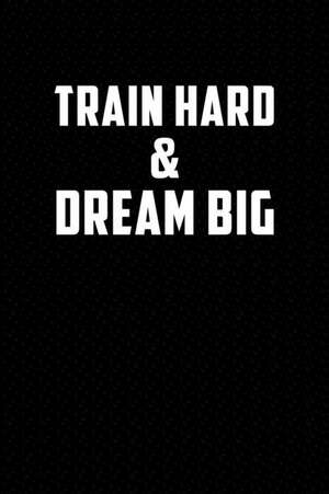 Train Hard & Dream Big: Motivational Journal 110 Pages, Lined, 6 X 9 de Daily Notebooks