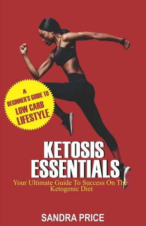 Ketosis Essentials: Your Ultimate Guide to Success on the Ketogenic Diet de Sandra Price