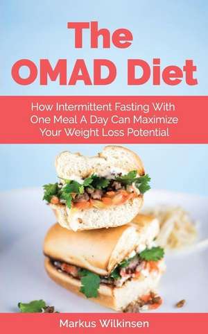 The OMAD Diet: How Intermittent Fasting With One Meal A Day Can Maximize Your Weight Loss Potential de Markus Wilkinsen