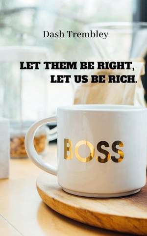 Let Them Be Right, Let Us Be Rich.: How to Make Your Life Richer de Dash Trembley