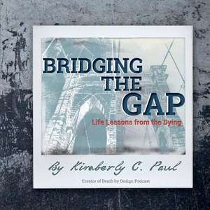 Bridging the Gap: Life Lessons of the Dying Volume 1 de Kimberly C. Paul